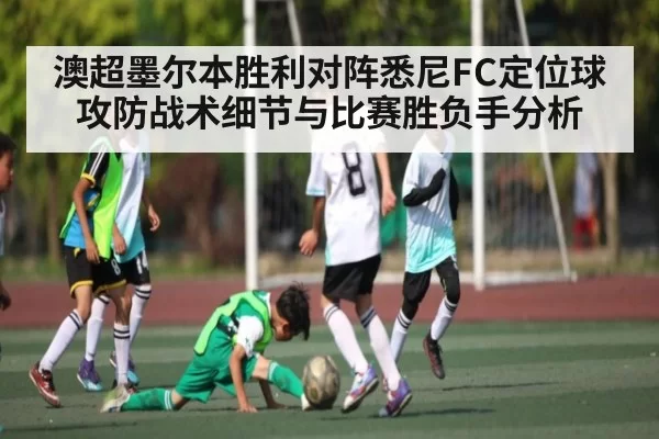 澳超墨尔本胜利对阵悉尼FC定位球攻防战术细节与比赛胜负手分析